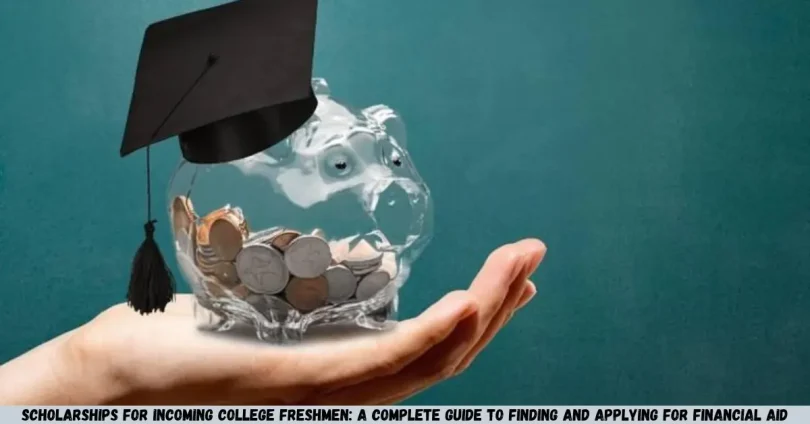 scholarships for incoming college freshmen: a complete guide to finding and applying for financial aid
